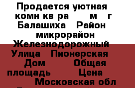 Продается уютная 1 комн кв-ра 44,3 м2, г. Балашиха › Район ­ микрорайон Железнодорожный › Улица ­ Пионерская  › Дом ­ 14 › Общая площадь ­ 44 › Цена ­ 5 850 000 - Московская обл., Балашихинский р-н, Балашиха г. Недвижимость » Квартиры продажа   . Московская обл.